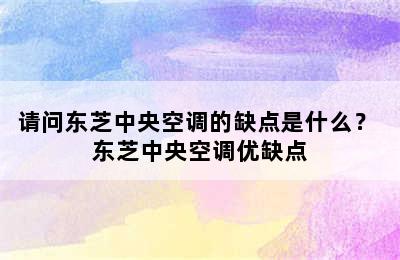 请问东芝中央空调的缺点是什么？ 东芝中央空调优缺点